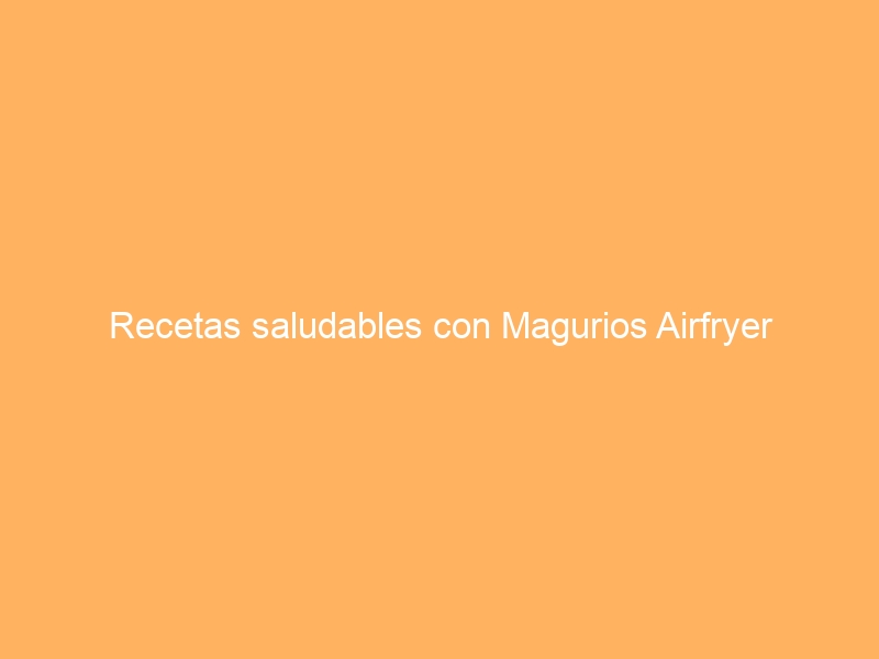 Recetas saludables con Magurios Airfryer