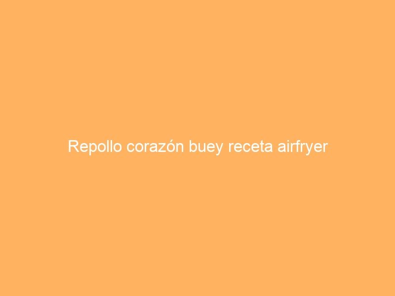 Repollo corazón buey receta airfryer