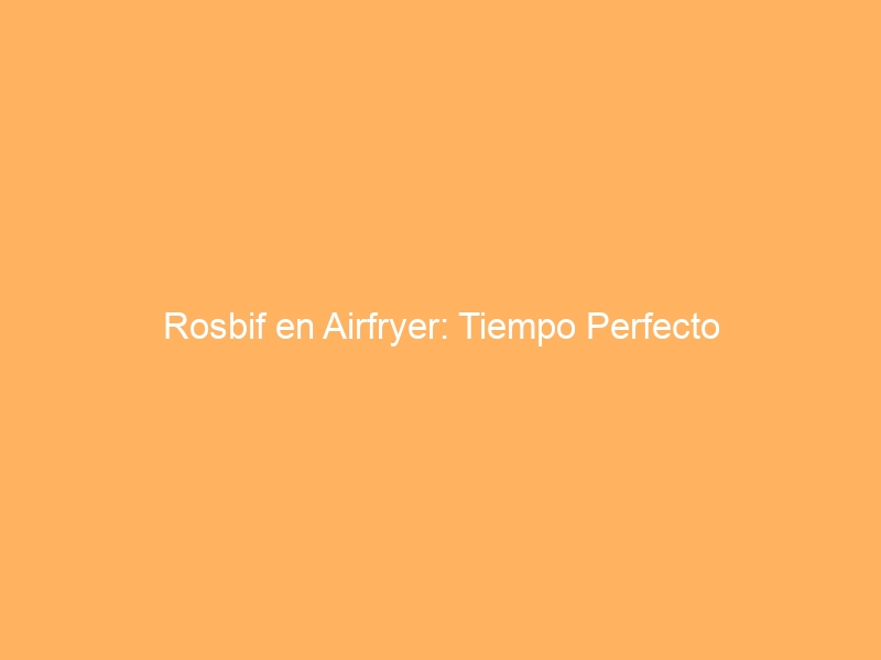 Rosbif en Airfryer: Tiempo Perfecto