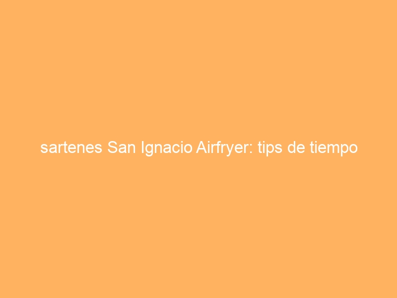 sartenes San Ignacio Airfryer: tips de tiempo