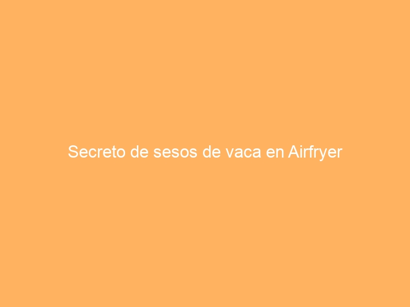 Secreto de sesos de vaca en Airfryer