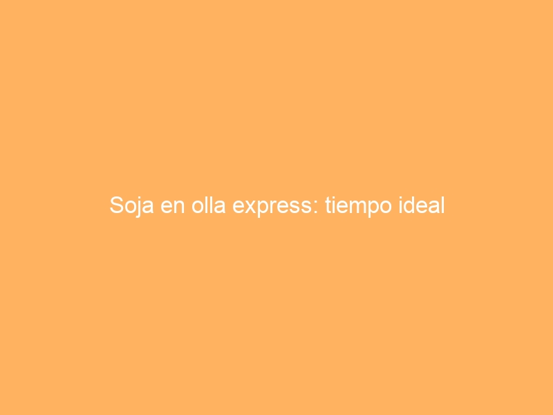 Soja en olla express: tiempo ideal