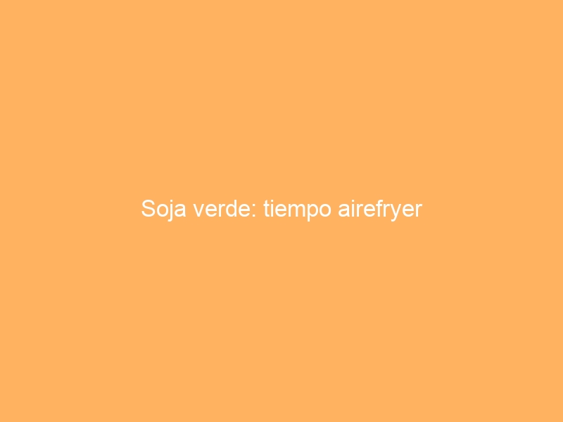 Soja verde: tiempo airefryer