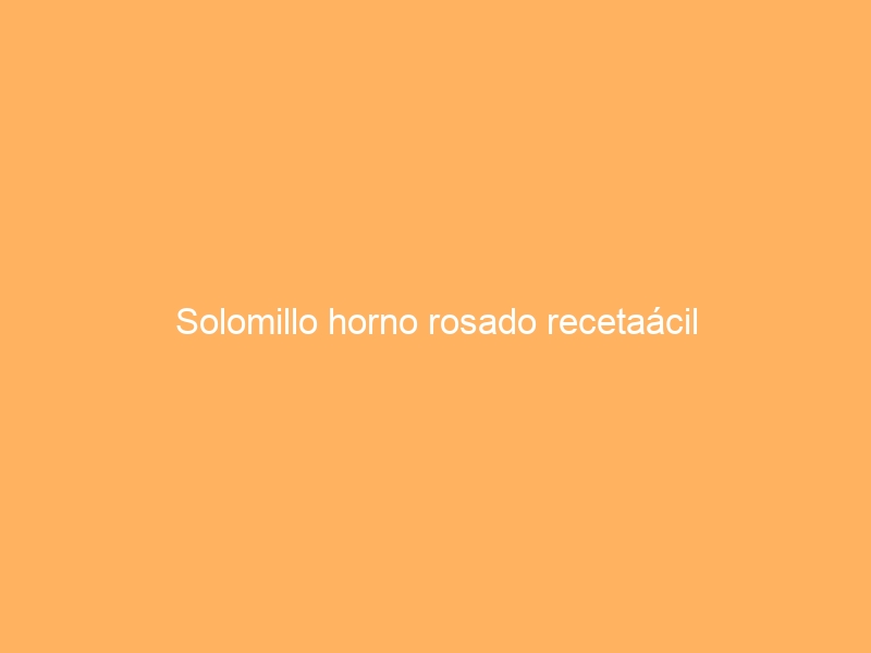 Solomillo horno rosado recetaácil