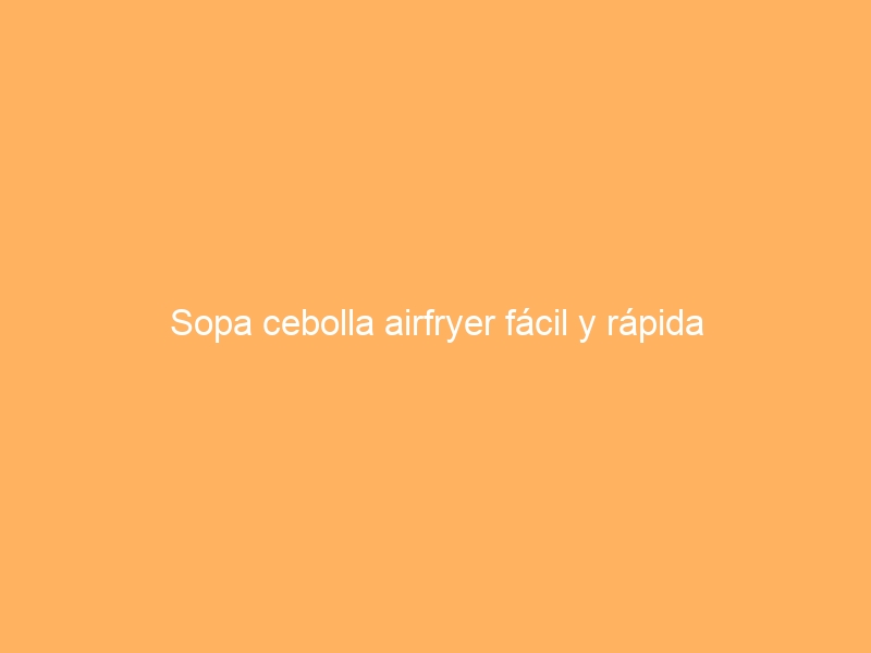 Sopa cebolla airfryer fácil y rápida