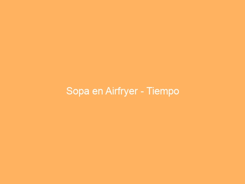 Sopa en Airfryer – Tiempo