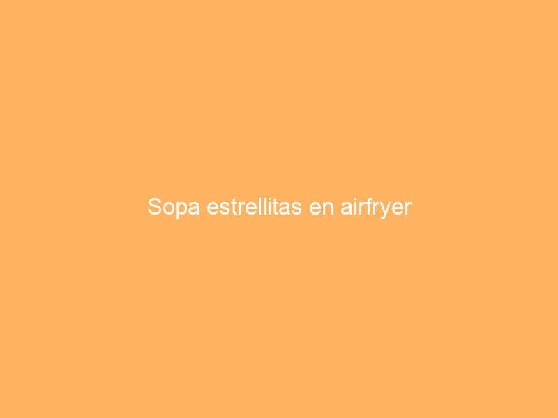 Sopa estrellitas en airfryer
