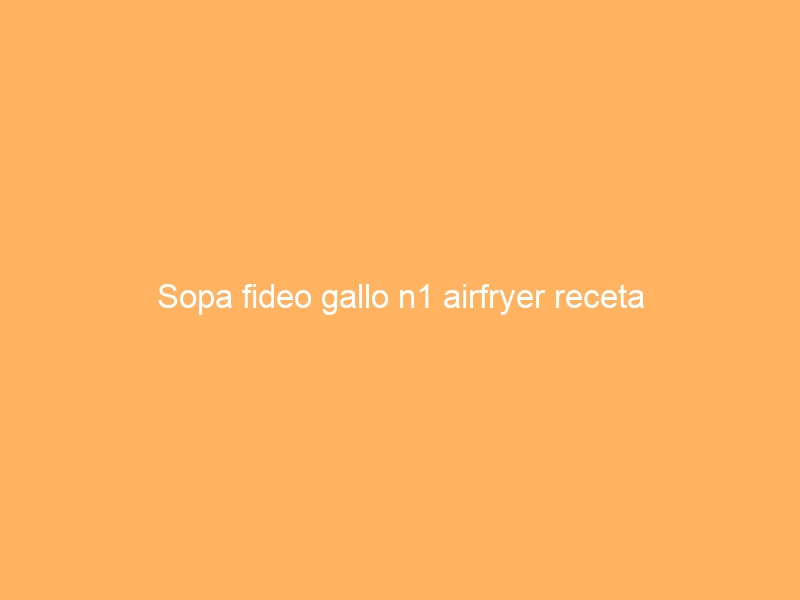 Sopa fideo gallo n1 airfryer receta