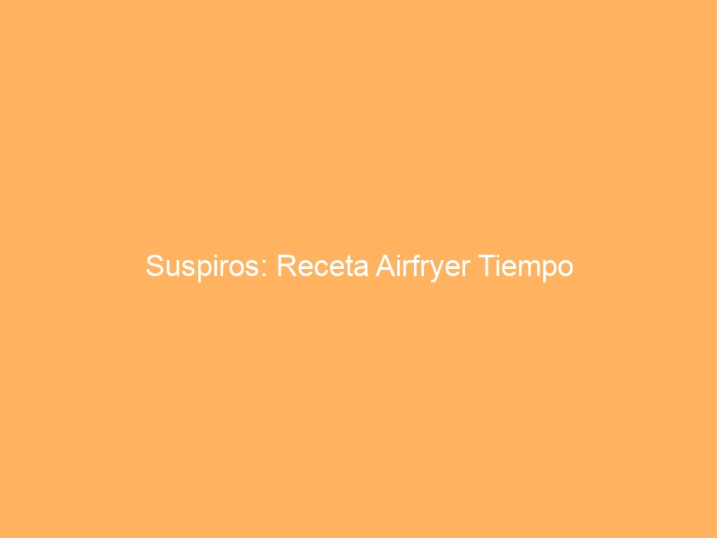 Suspiros: Receta Airfryer Tiempo