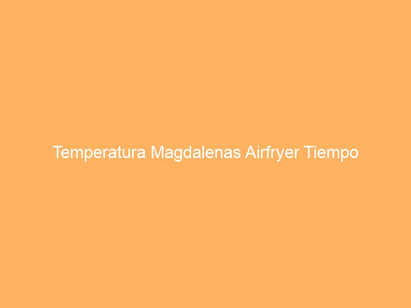 Temperatura Magdalenas Airfryer Tiempo