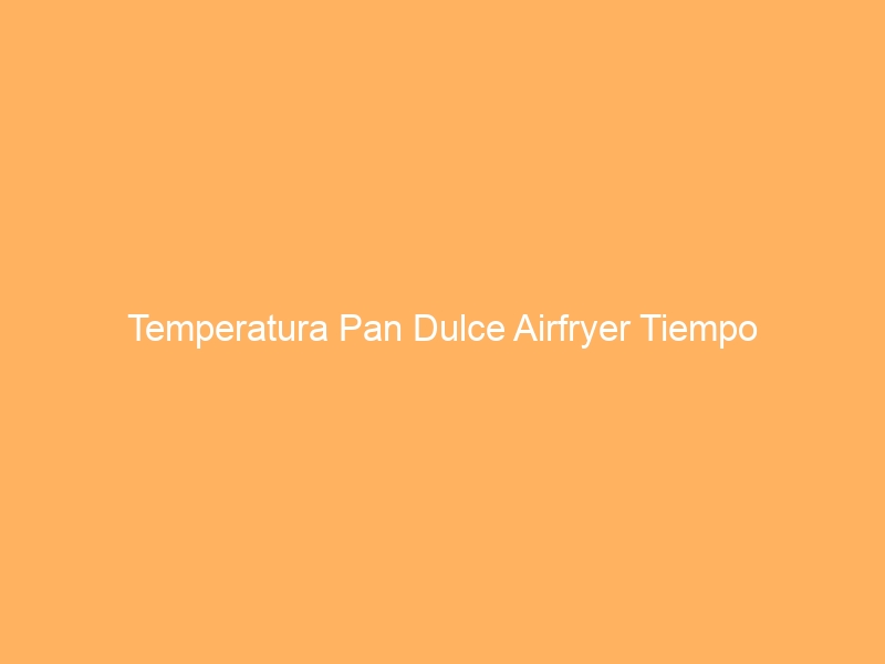 Temperatura Pan Dulce Airfryer Tiempo