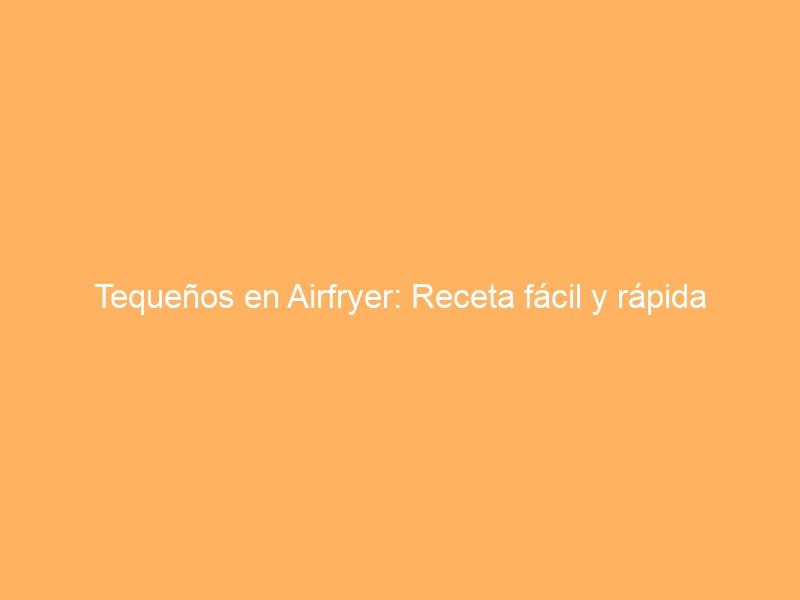 Tequeños en Airfryer: Receta fácil y rápida