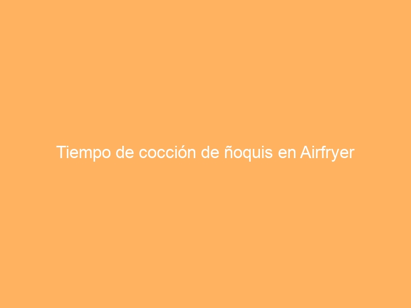 Tiempo de cocción de ñoquis en Airfryer