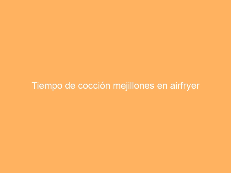Tiempo de cocción mejillones en airfryer