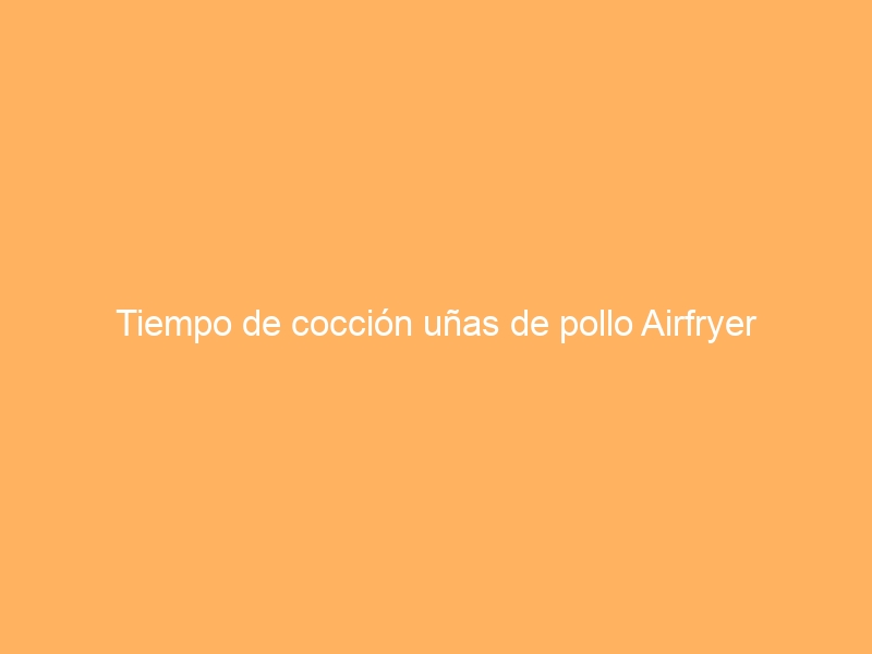 Tiempo de cocción uñas de pollo Airfryer