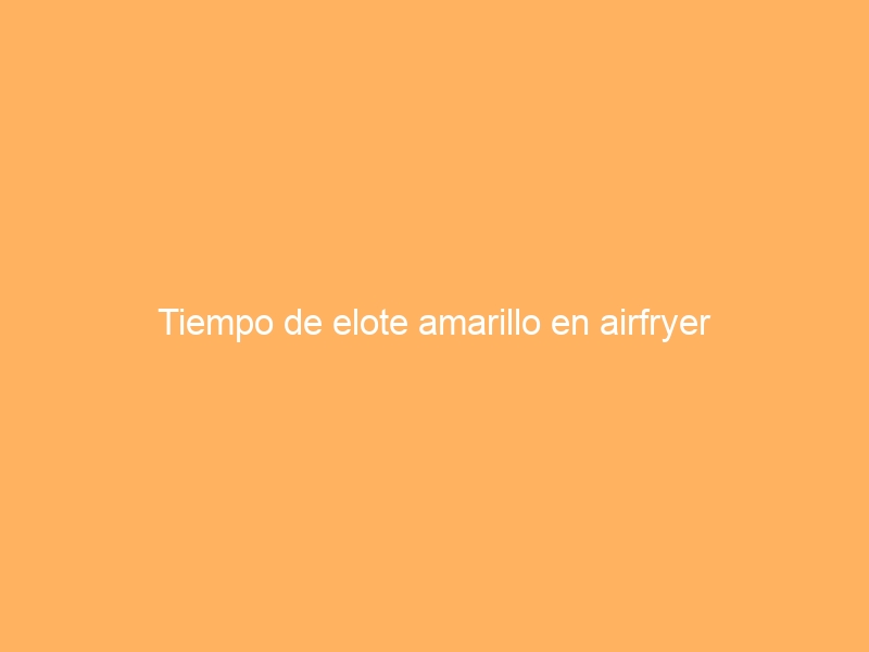 Tiempo de elote amarillo en airfryer