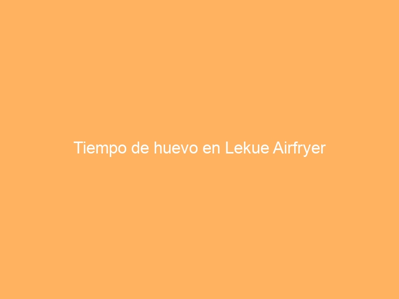 Tiempo de huevo en Lekue Airfryer