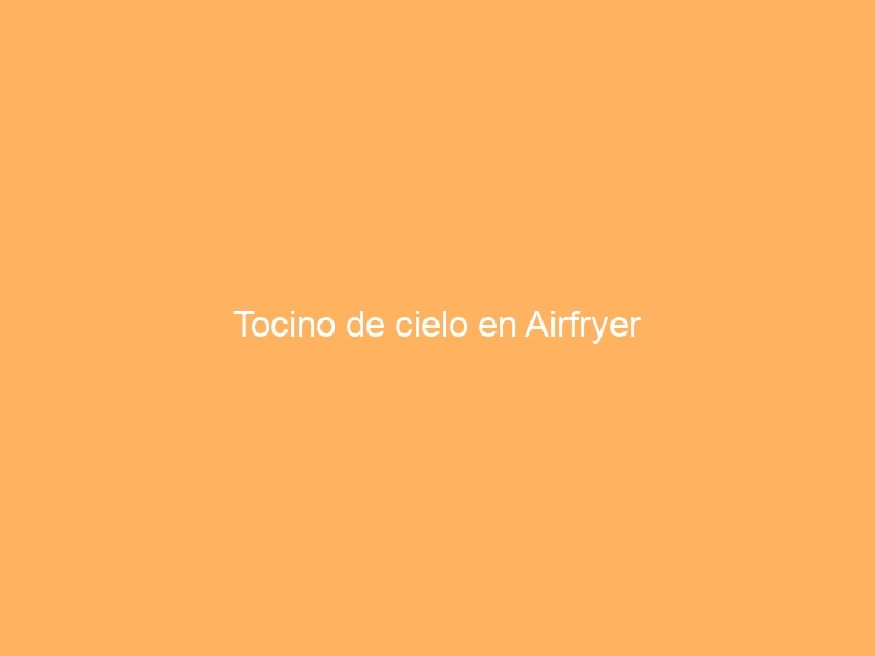 Tocino de cielo en Airfryer