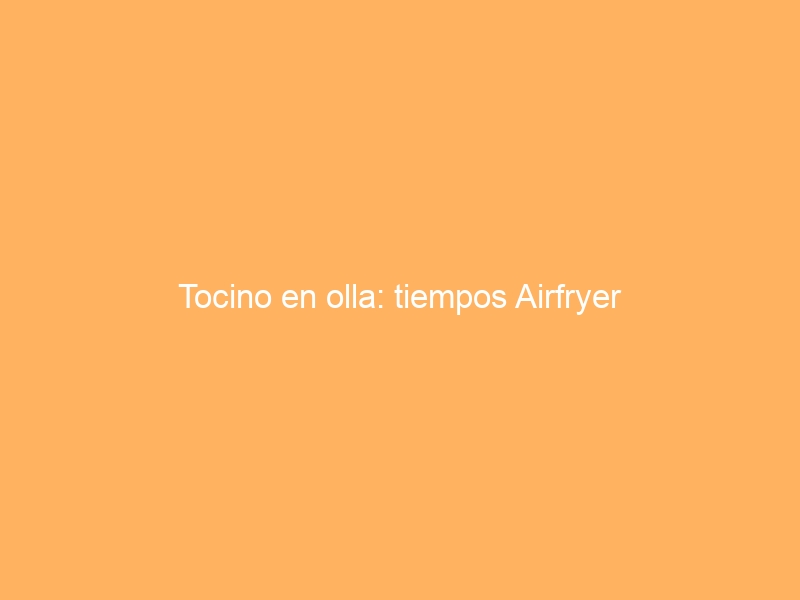 Tocino en olla: tiempos Airfryer