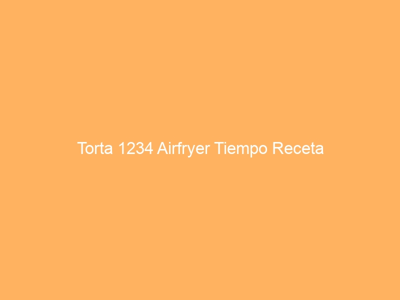 Torta 1234 Airfryer Tiempo Receta