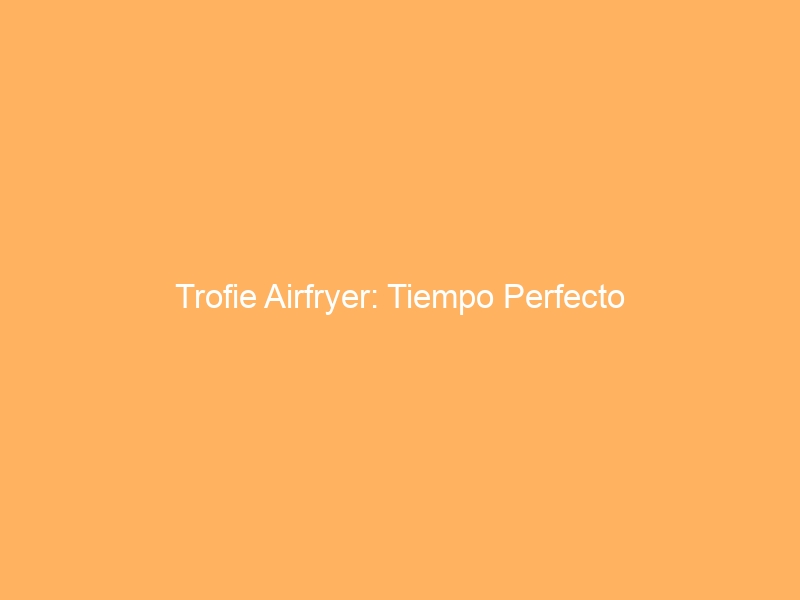 Trofie Airfryer: Tiempo Perfecto