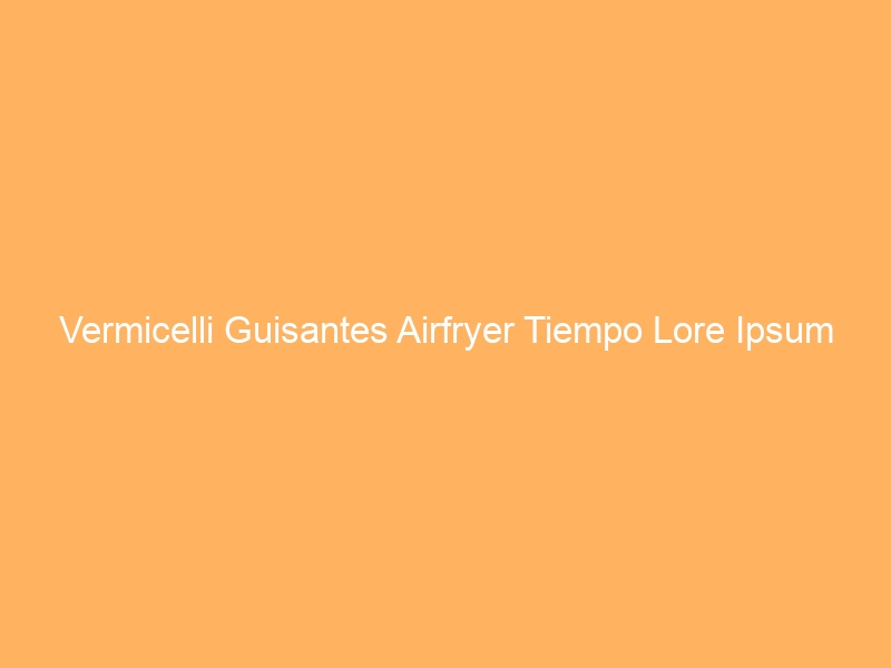 Vermicelli Guisantes Airfryer Tiempo Lore Ipsum