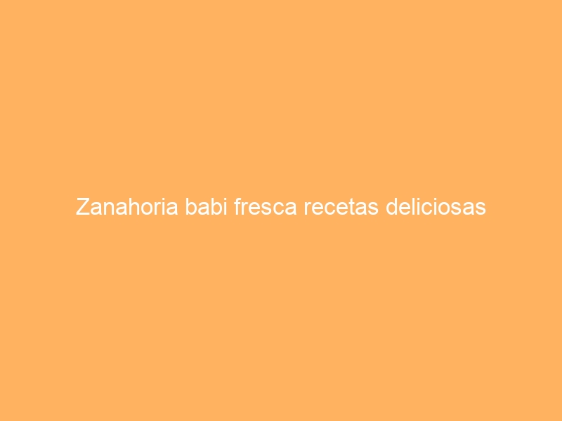 Zanahoria babi fresca recetas deliciosas