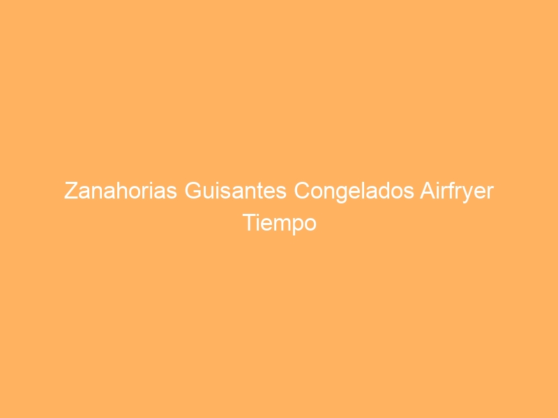 Zanahorias Guisantes Congelados Airfryer Tiempo