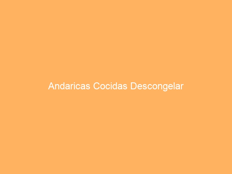 Andaricas Cocidas Descongelar
