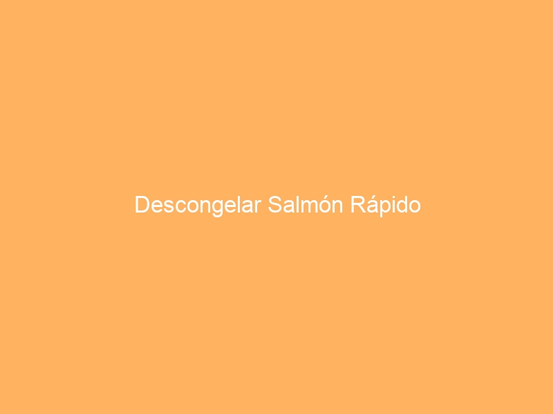 Descongelar Salmón Rápido