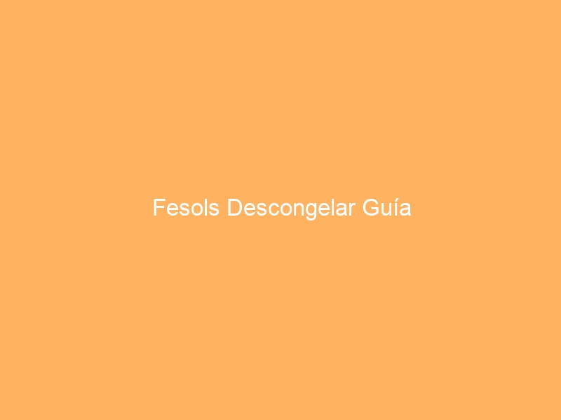 Fesols Descongelar Guía