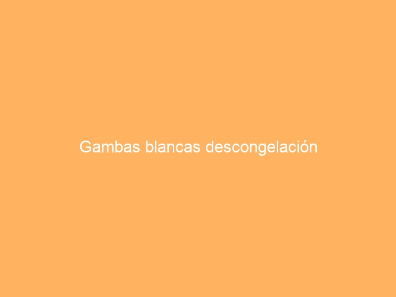 Gambas blancas descongelación