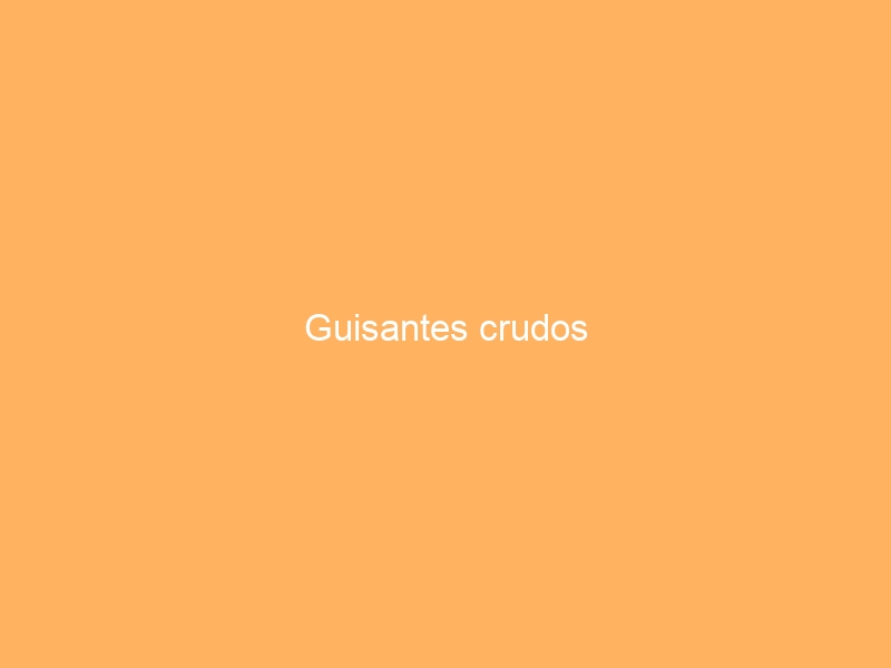 Guisantes crudos