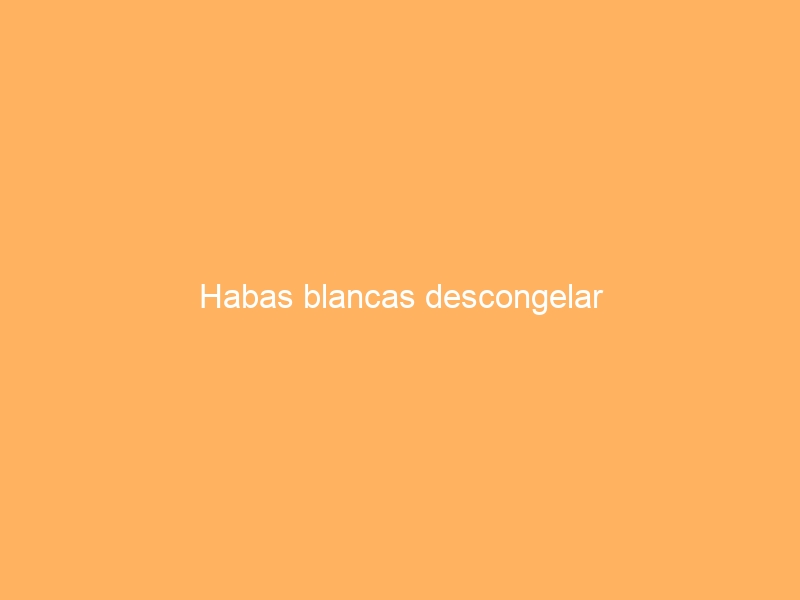 Habas blancas descongelar
