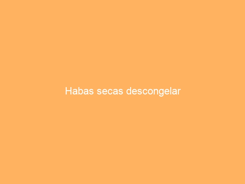 Habas secas descongelar