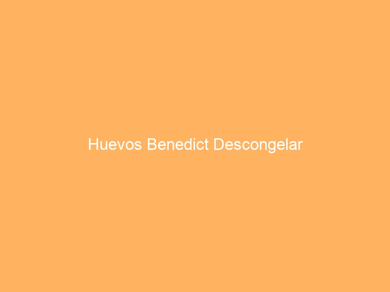 Huevos Benedict Descongelar