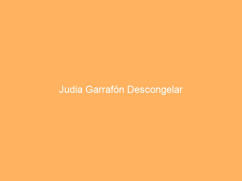 Judia Garrafón Descongelar
