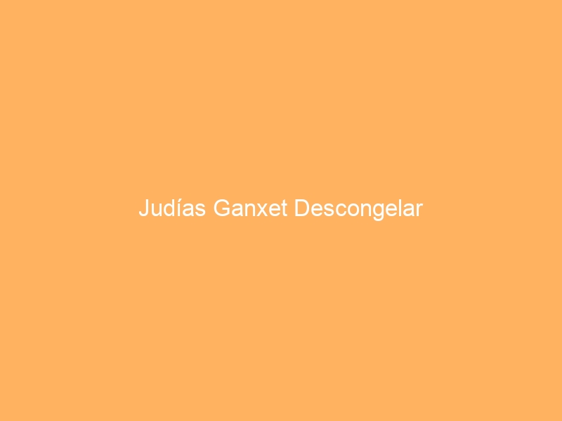 Judías Ganxet Descongelar