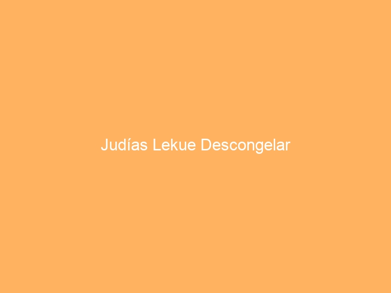 Judías Lekue Descongelar