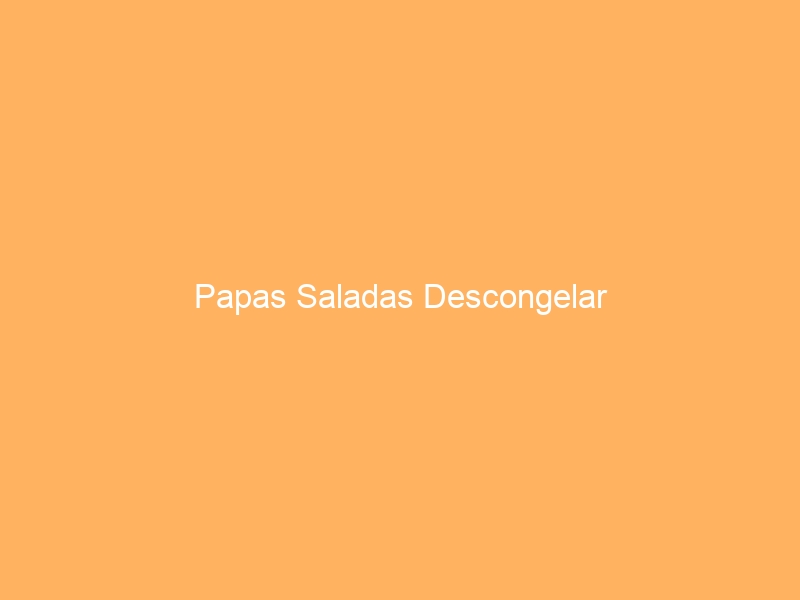 Papas Saladas Descongelar