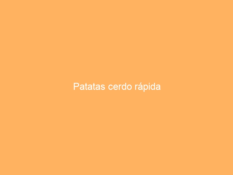 Patatas cerdo rápida