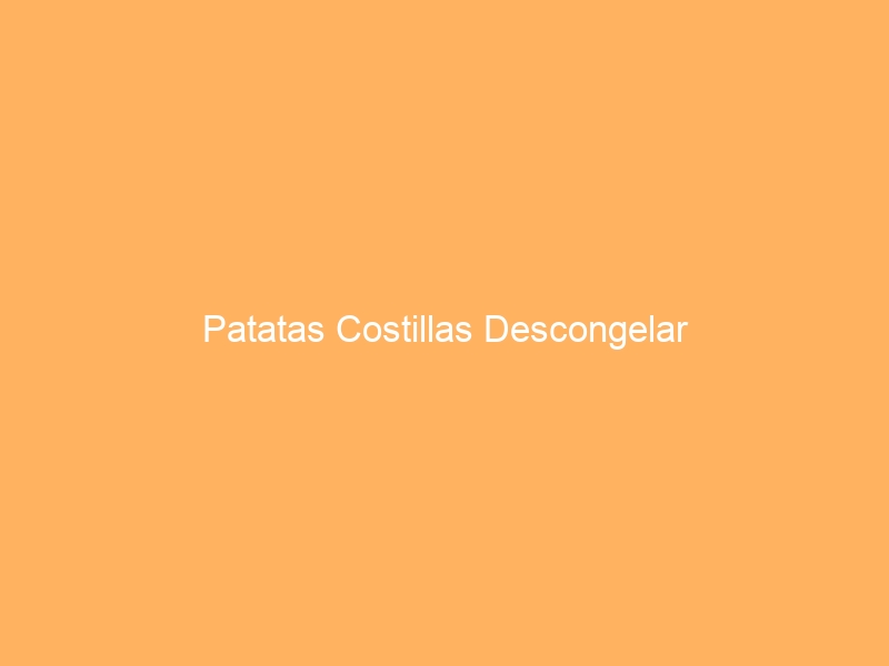 Patatas Costillas Descongelar