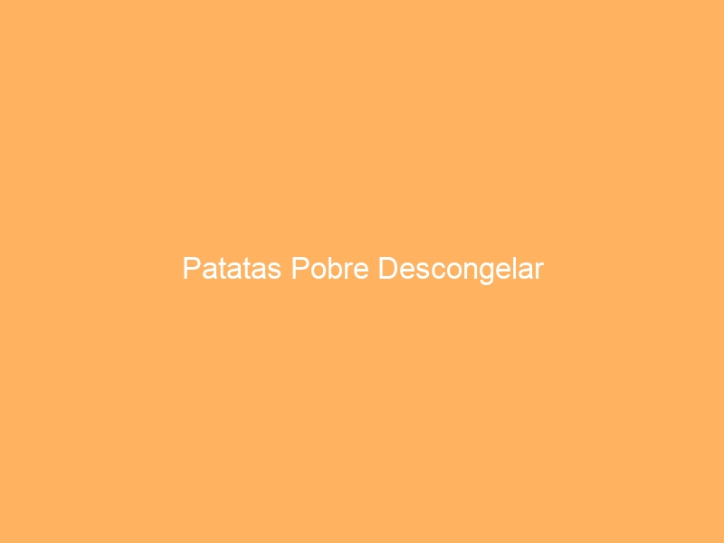 Patatas Pobre Descongelar
