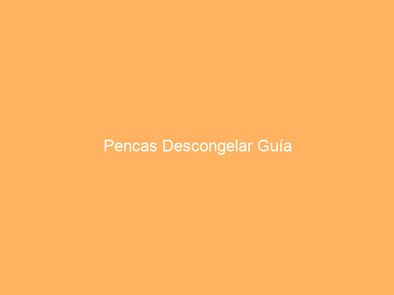 Pencas Descongelar Guía