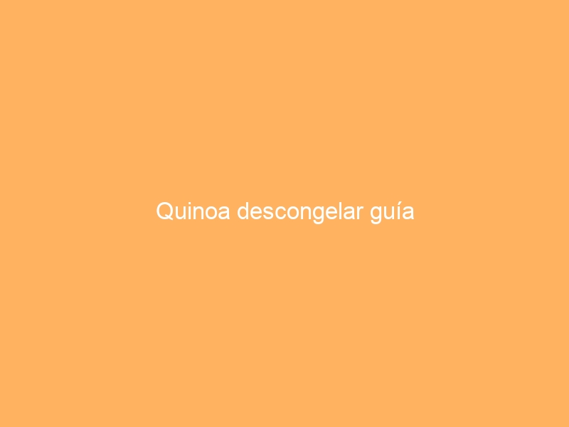 Quinoa descongelar guía