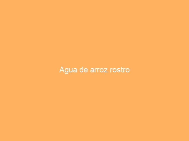 Agua de arroz rostro