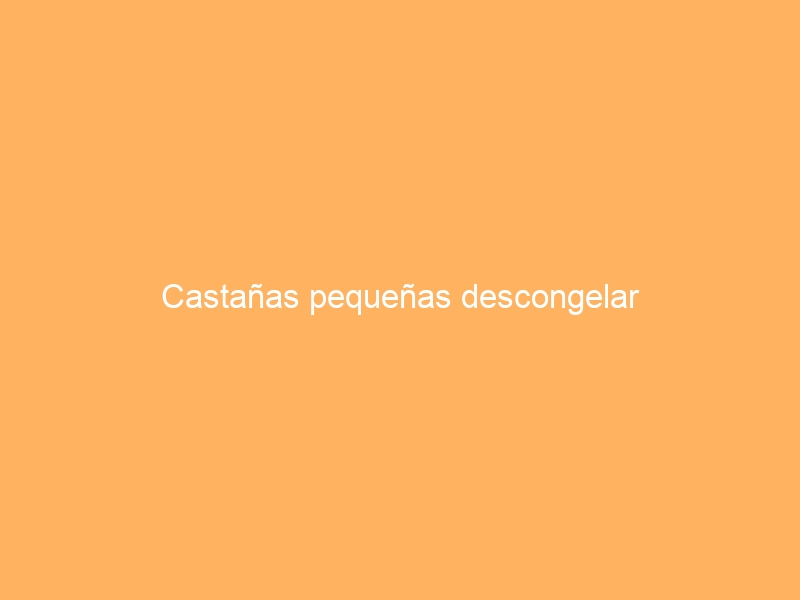 Castañas pequeñas descongelar