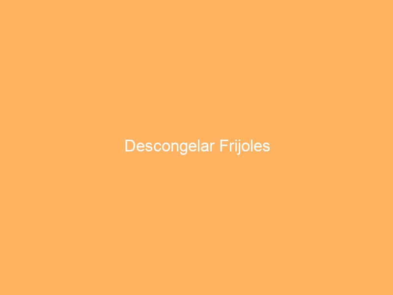 Descongelar Frijoles