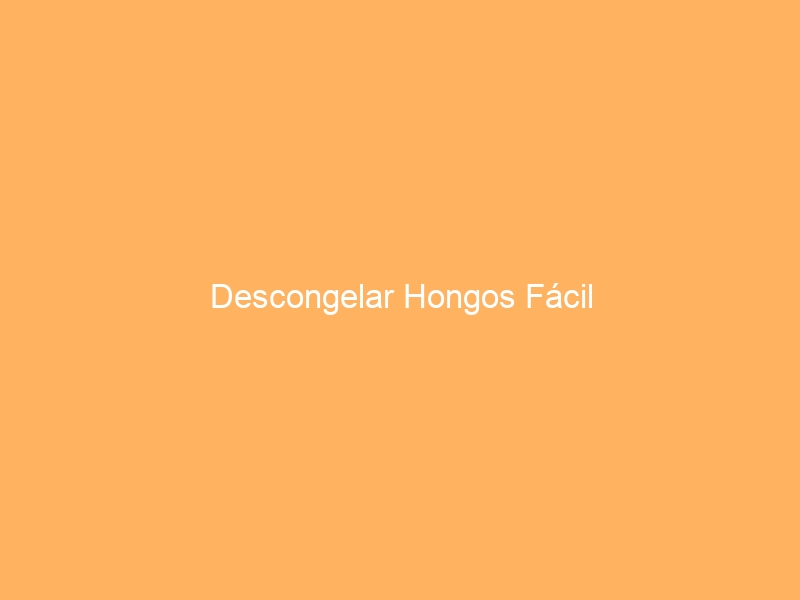 Descongelar Hongos Fácil