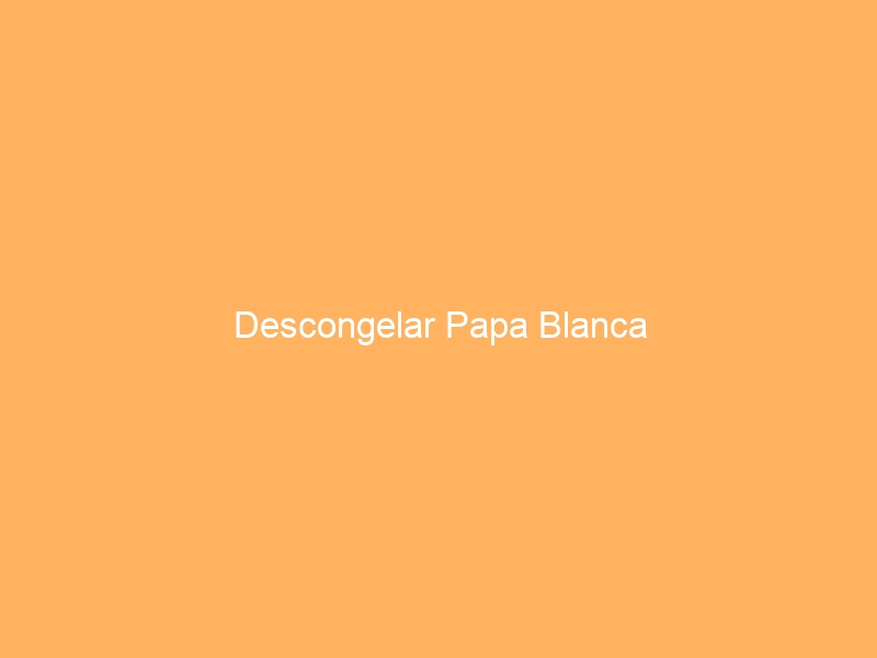 Descongelar Papa Blanca